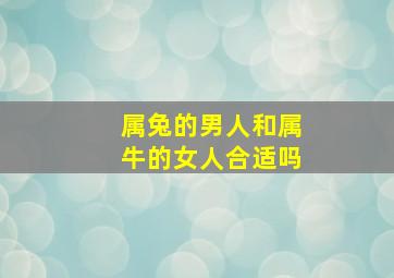 属兔的男人和属牛的女人合适吗