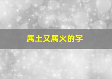 属土又属火的字