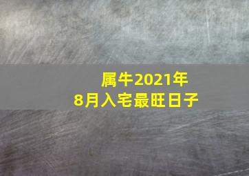 属牛2021年8月入宅最旺日子