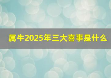 属牛2025年三大喜事是什么