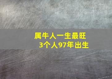 属牛人一生最旺3个人97年出生