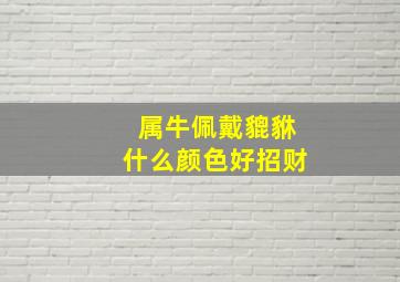 属牛佩戴貔貅什么颜色好招财