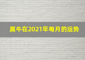 属牛在2021年每月的运势