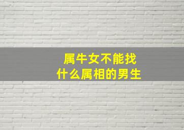 属牛女不能找什么属相的男生