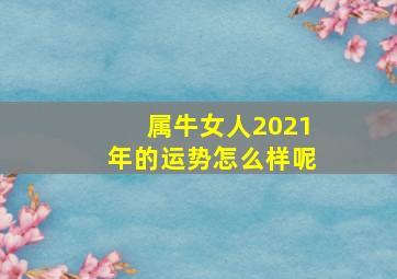 属牛女人2021年的运势怎么样呢