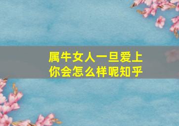 属牛女人一旦爱上你会怎么样呢知乎