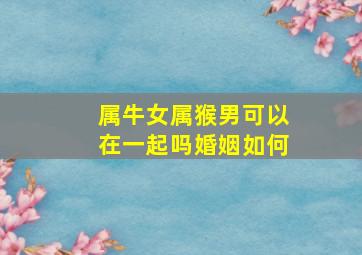 属牛女属猴男可以在一起吗婚姻如何