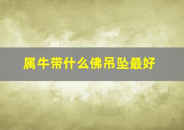 属牛带什么佛吊坠最好