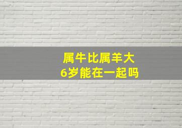 属牛比属羊大6岁能在一起吗