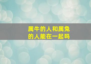 属牛的人和属兔的人能在一起吗