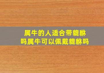 属牛的人适合带貔貅吗属牛可以佩戴貔貅吗