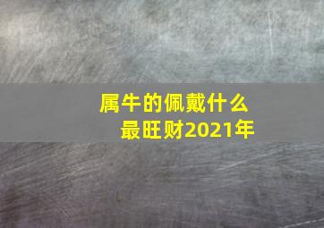 属牛的佩戴什么最旺财2021年