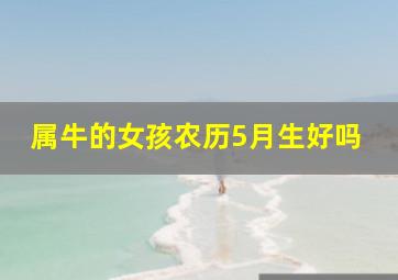 属牛的女孩农历5月生好吗