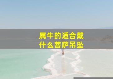 属牛的适合戴什么菩萨吊坠