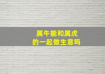 属牛能和属虎的一起做生意吗