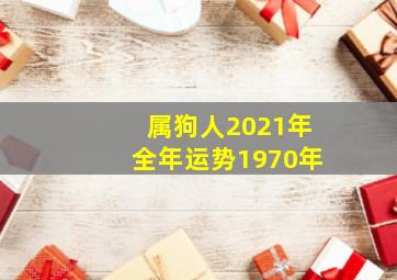 属狗人2021年全年运势1970年