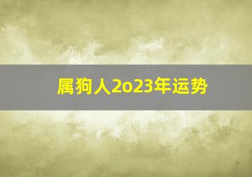 属狗人2o23年运势