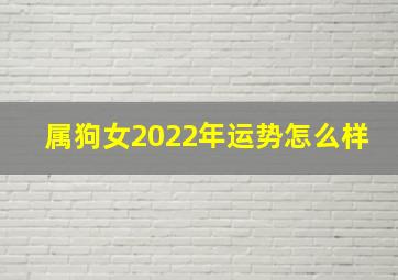 属狗女2022年运势怎么样