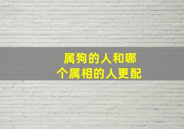 属狗的人和哪个属相的人更配