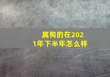 属狗的在2021年下半年怎么样