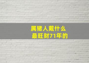 属猪人戴什么最旺财71年的