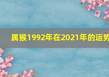 属猴1992年在2021年的运势