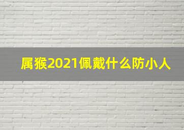 属猴2021佩戴什么防小人