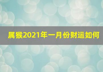 属猴2021年一月份财运如何