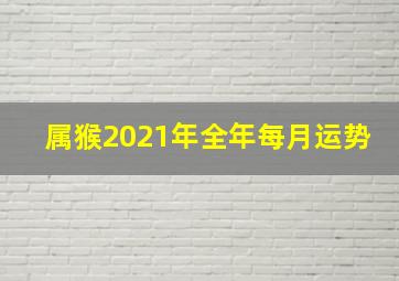 属猴2021年全年每月运势