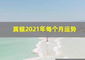 属猴2021年每个月运势