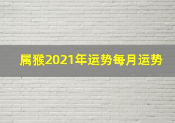 属猴2021年运势每月运势