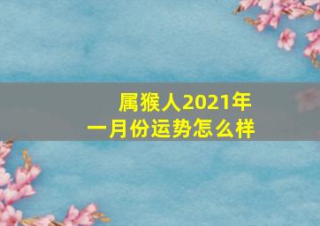 属猴人2021年一月份运势怎么样