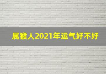 属猴人2021年运气好不好