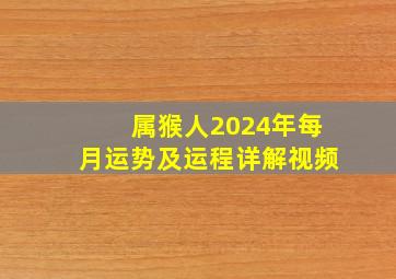 属猴人2024年每月运势及运程详解视频