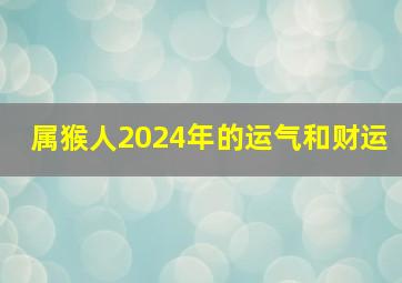 属猴人2024年的运气和财运