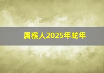 属猴人2025年蛇年