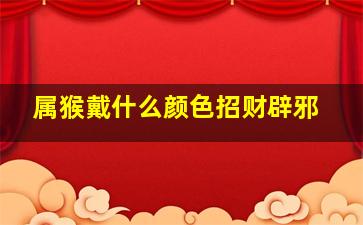 属猴戴什么颜色招财辟邪