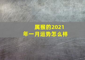 属猴的2021年一月运势怎么样