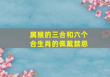 属猴的三合和六个合生肖的佩戴禁忌