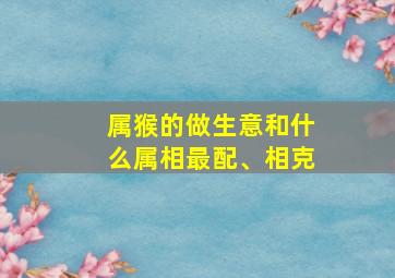 属猴的做生意和什么属相最配、相克