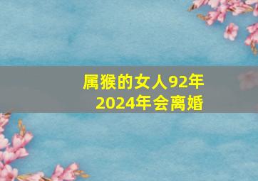 属猴的女人92年2024年会离婚