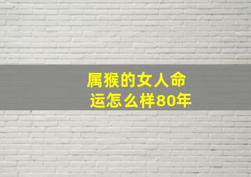 属猴的女人命运怎么样80年