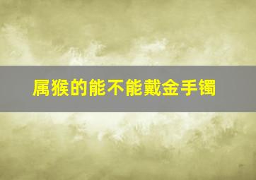 属猴的能不能戴金手镯