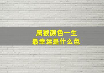 属猴颜色一生最幸运是什么色