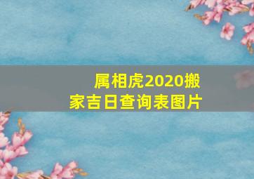 属相虎2020搬家吉日查询表图片