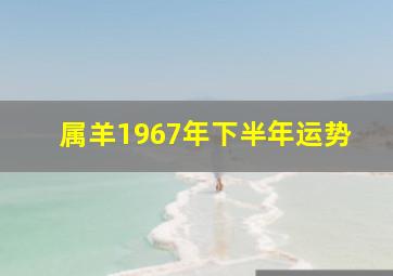 属羊1967年下半年运势