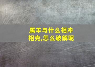 属羊与什么相冲相克,怎么破解呢