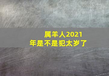 属羊人2021年是不是犯太岁了