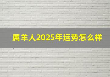 属羊人2025年运势怎么样