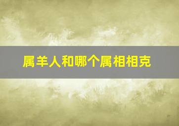 属羊人和哪个属相相克